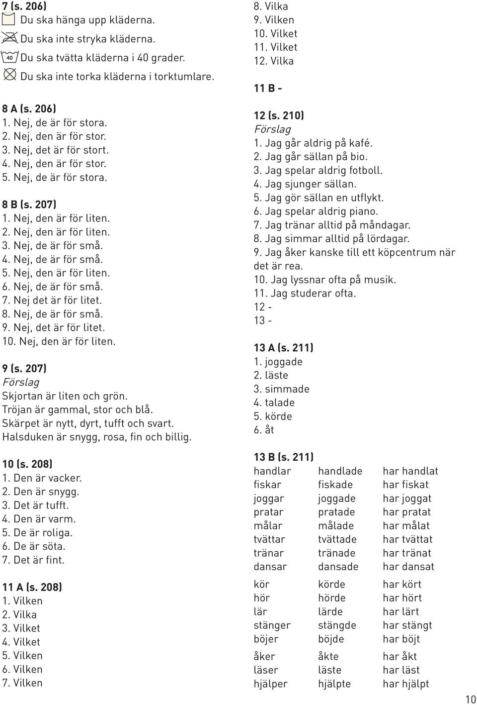 Nej, de är för små. 7. Nej det är för litet. 8. Nej, de är för små. 9. Nej, det är för litet. 10. Nej, den är för liten. 9 (s. 207) Förslag Skjortan är liten och grön. Tröjan är gammal, stor och blå.