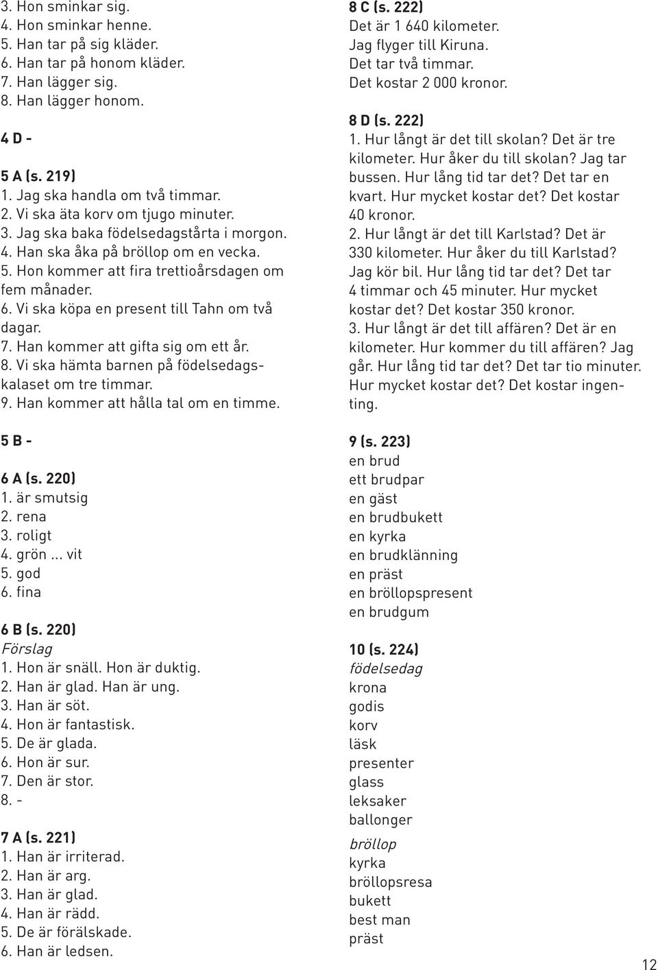 Han kommer att gifta sig om ett år. 8. Vi ska hämta barnen på födelsedagskalaset om tre timmar. 9. Han kommer att hålla tal om en timme. 8 C (s. 222) Det är 1 640 kilometer. Jag flyger till Kiruna.