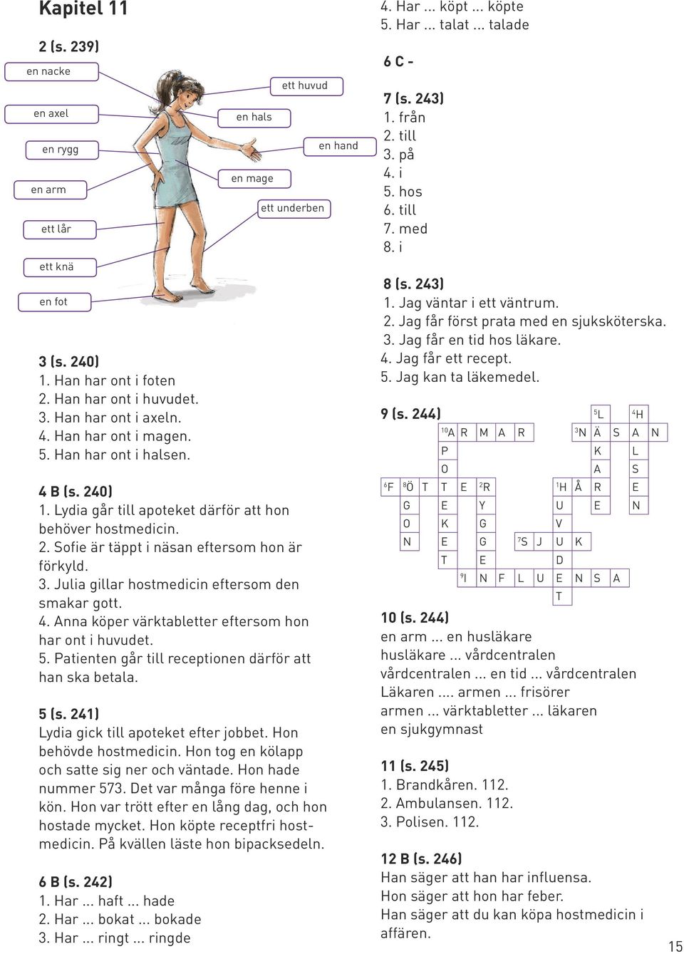 Julia gillar hostmedicin eftersom den smakar gott. 4. Anna köper värktabletter eftersom hon har ont i huvudet. 5. Patienten går till receptionen därför att han ska betala. 5 (s.