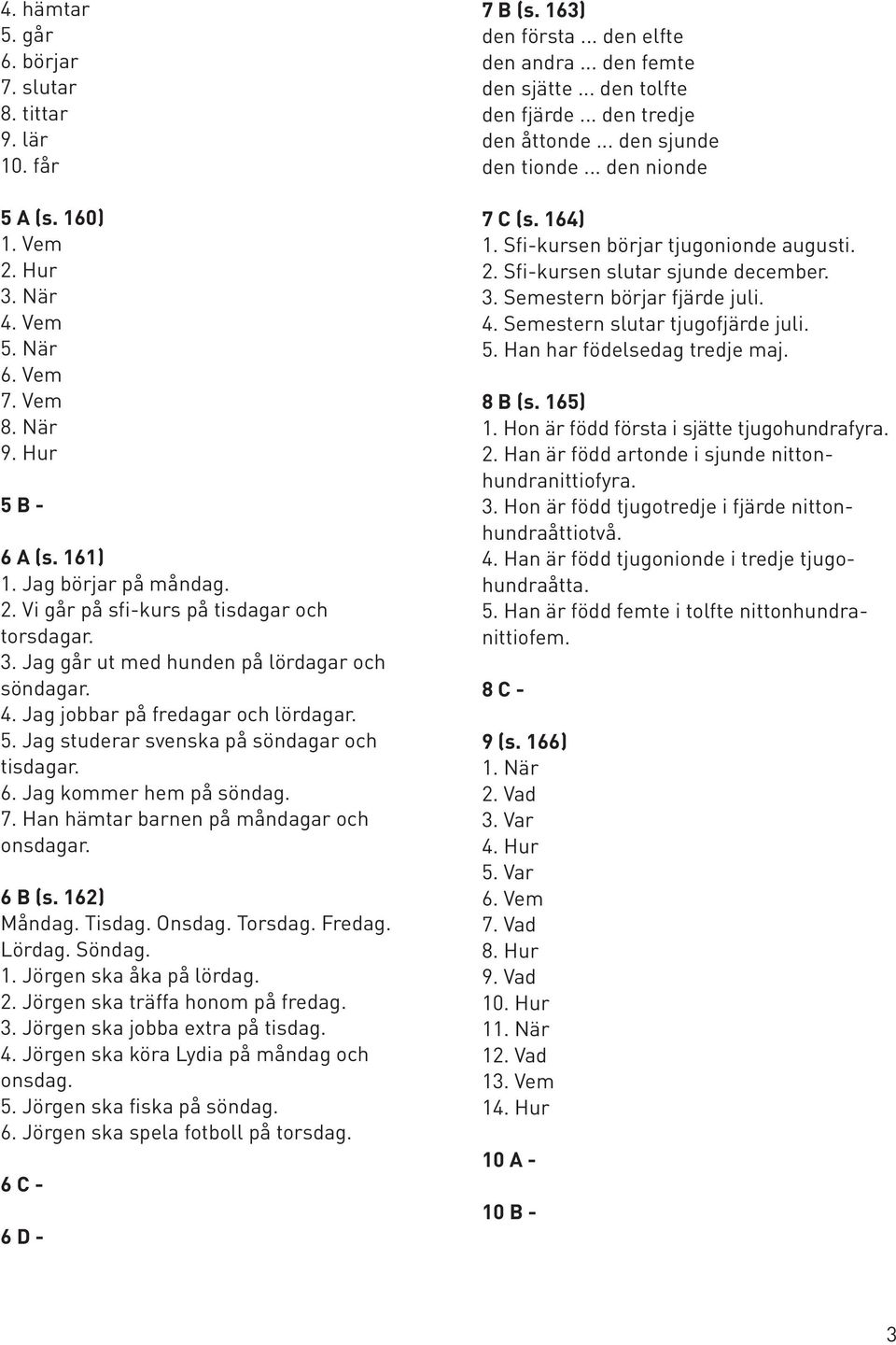 Han hämtar barnen på måndagar och onsdagar. 6 B (s. 162) Måndag. Tisdag. Onsdag. Torsdag. Fredag. Lördag. Söndag. 1. Jörgen ska åka på lördag. 2. Jörgen ska träffa honom på fredag. 3.