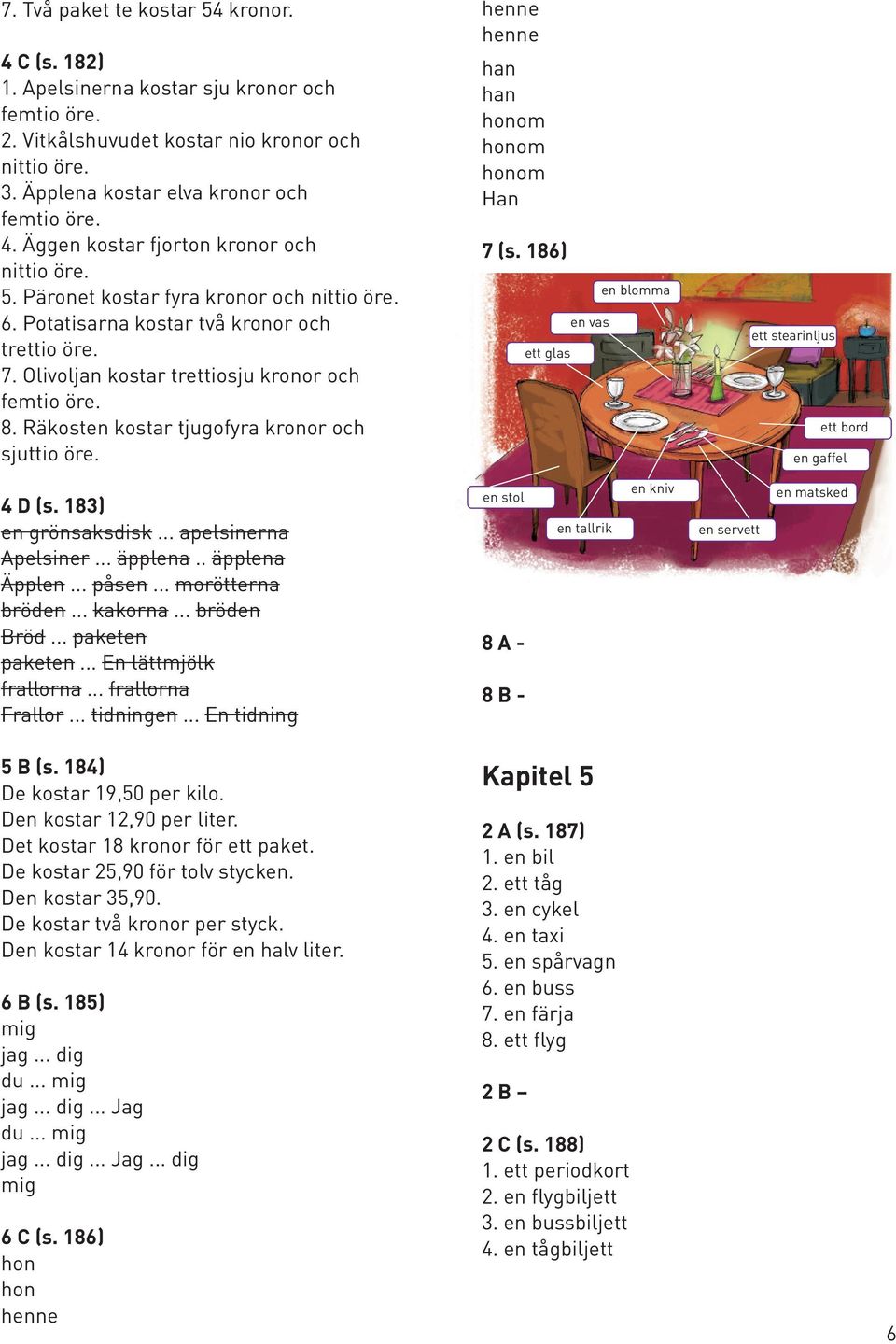 Räkosten kostar tjugofyra kronor och sjuttio öre. henne henne han han honom honom honom Han 7 (s. 186) ett glas en vas en blomma ett stearinljus ett bord en gaffel 4 D (s. 183) en grönsaksdisk.