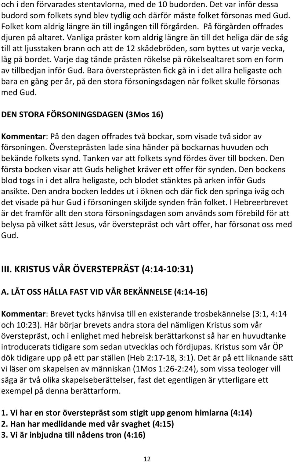 Vanliga präster kom aldrig längre än till det heliga där de såg till att ljusstaken brann och att de 12 skådebröden, som byttes ut varje vecka, låg på bordet.