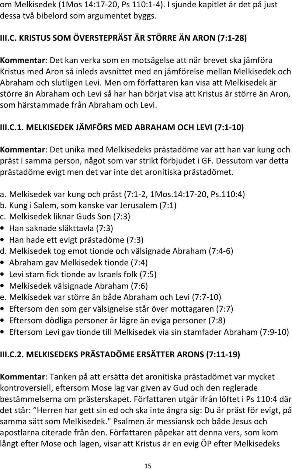 Abraham och slutligen Levi. Men om författaren kan visa att Melkisedek är större än Abraham och Levi så har han börjat visa att Kristus är större än Aron, som härstammade från Abraham och Levi. III.C.