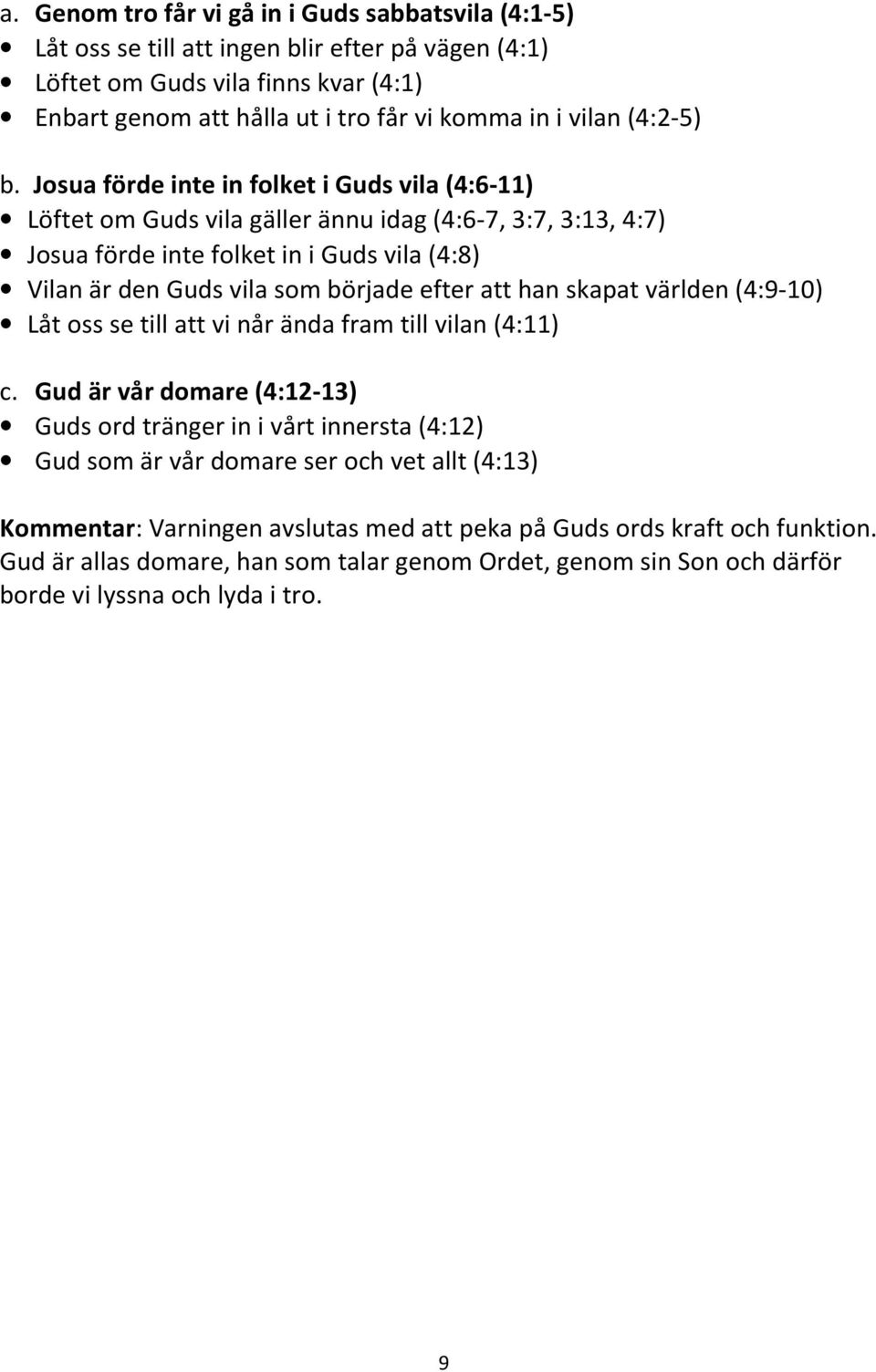 Josua förde inte in folket i Guds vila (4:6-11) Löftet om Guds vila gäller ännu idag (4:6-7, 3:7, 3:13, 4:7) Josua förde inte folket in i Guds vila (4:8) Vilan är den Guds vila som började efter att