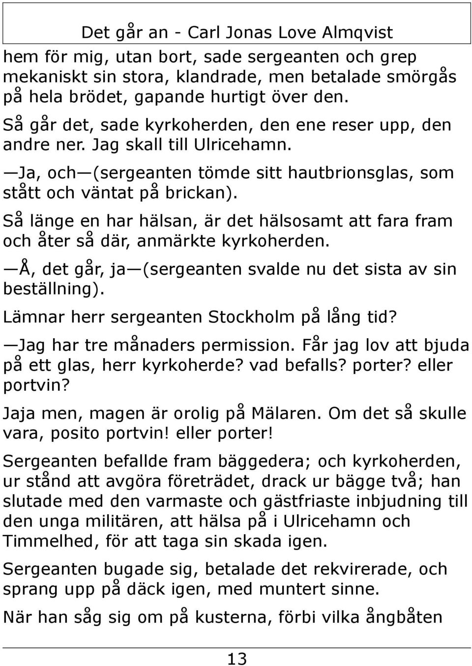 Så länge en har hälsan, är det hälsosamt att fara fram och åter så där, anmärkte kyrkoherden. Å, det går, ja (sergeanten svalde nu det sista av sin beställning).