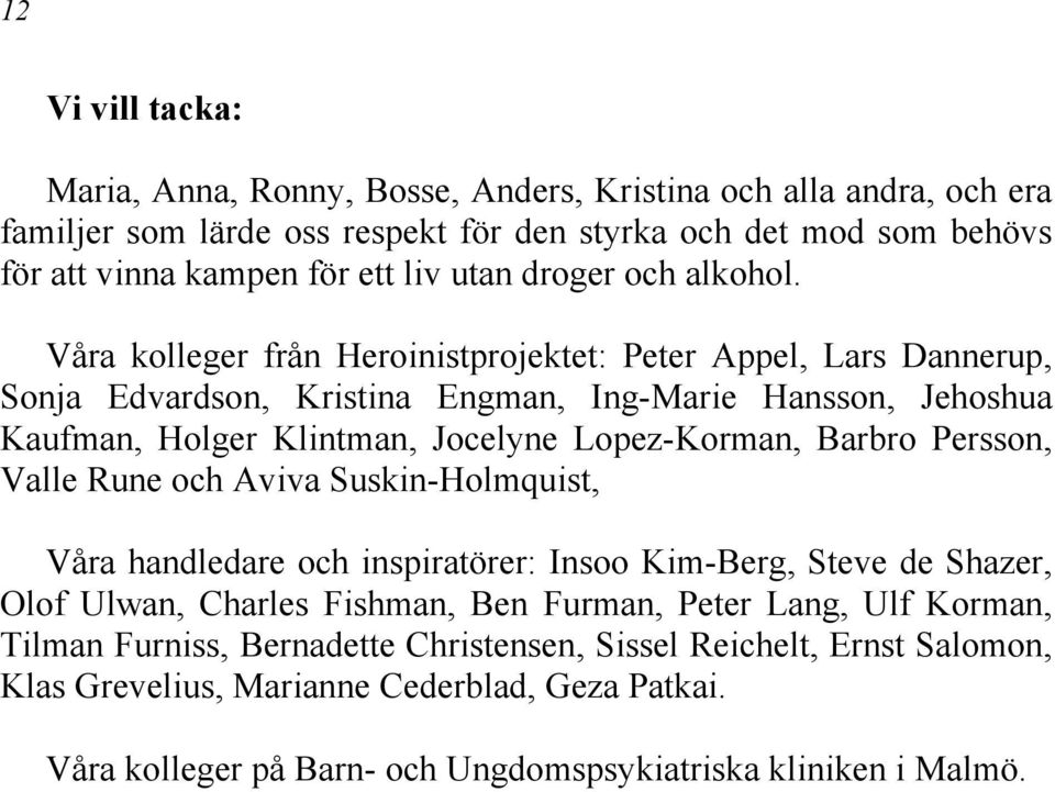 Våra kolleger från Heroinistprojektet: Peter Appel, Lars Dannerup, Sonja Edvardson, Kristina Engman, Ing-Marie Hansson, Jehoshua Kaufman, Holger Klintman, Jocelyne Lopez-Korman, Barbro