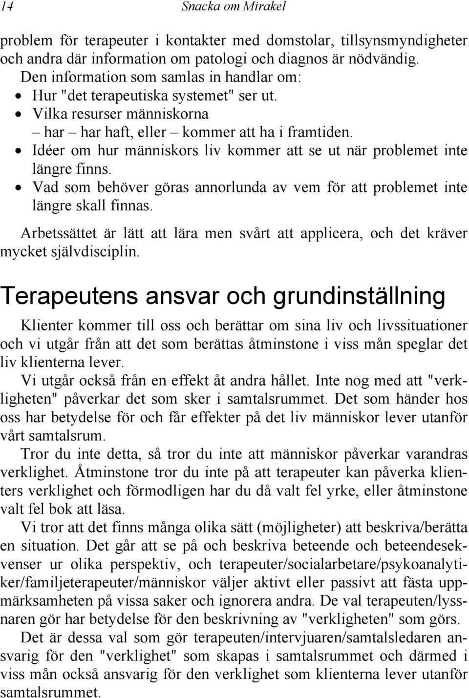 Idéer om hur människors liv kommer att se ut när problemet inte längre finns. Vad som behöver göras annorlunda av vem för att problemet inte längre skall finnas.