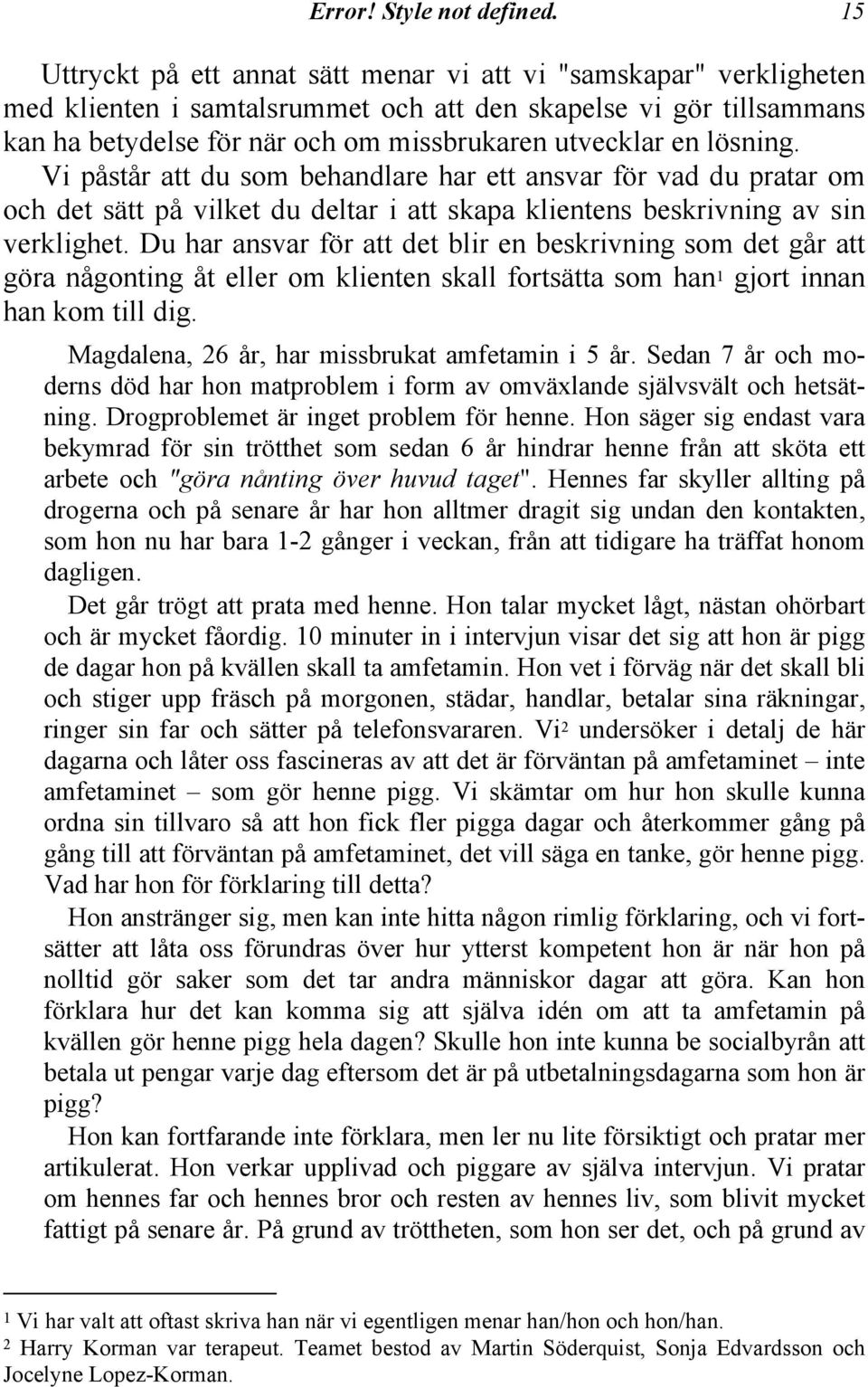 lösning. Vi påstår att du som behandlare har ett ansvar för vad du pratar om och det sätt på vilket du deltar i att skapa klientens beskrivning av sin verklighet.