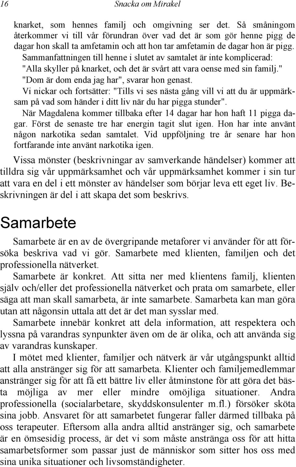 Sammanfattningen till henne i slutet av samtalet är inte komplicerad: "Alla skyller på knarket, och det är svårt att vara oense med sin familj." "Dom är dom enda jag har", svarar hon genast.