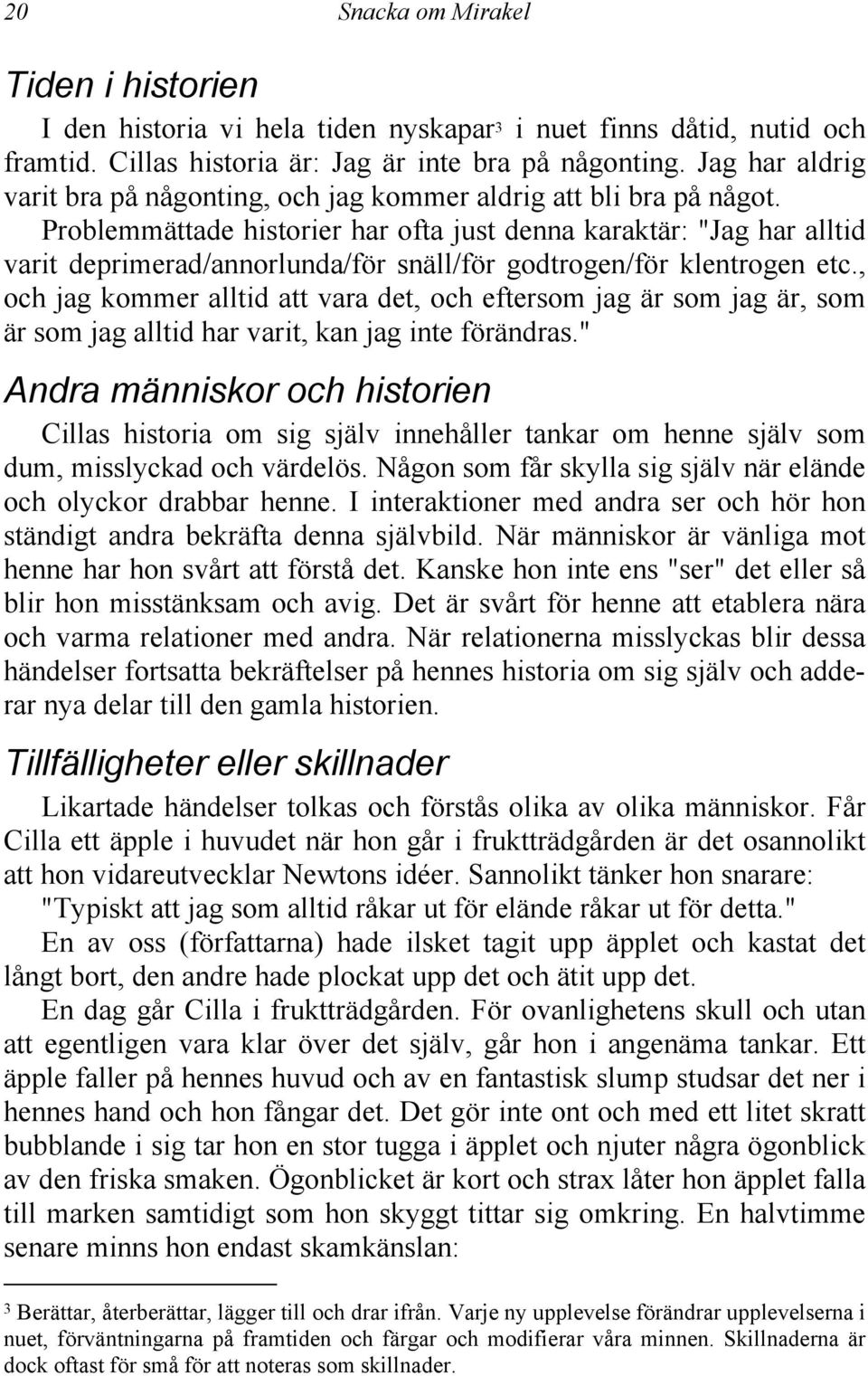 Problemmättade historier har ofta just denna karaktär: "Jag har alltid varit deprimerad/annorlunda/för snäll/för godtrogen/för klentrogen etc.