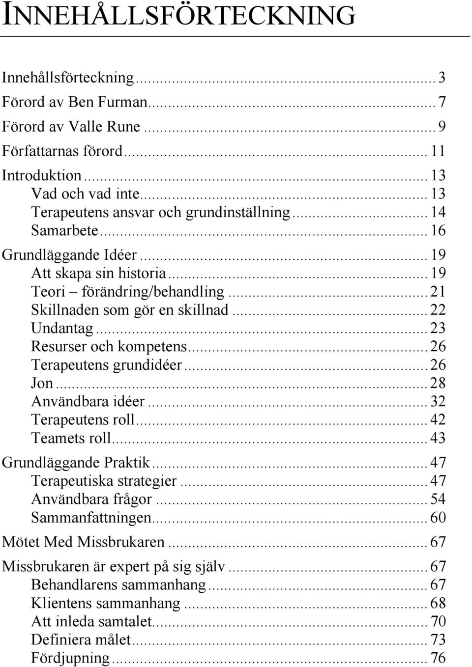 .. 22 Undantag... 23 Resurser och kompetens... 26 Terapeutens grundidéer... 26 Jon... 28 Användbara idéer... 32 Terapeutens roll... 42 Teamets roll... 43 Grundläggande Praktik.