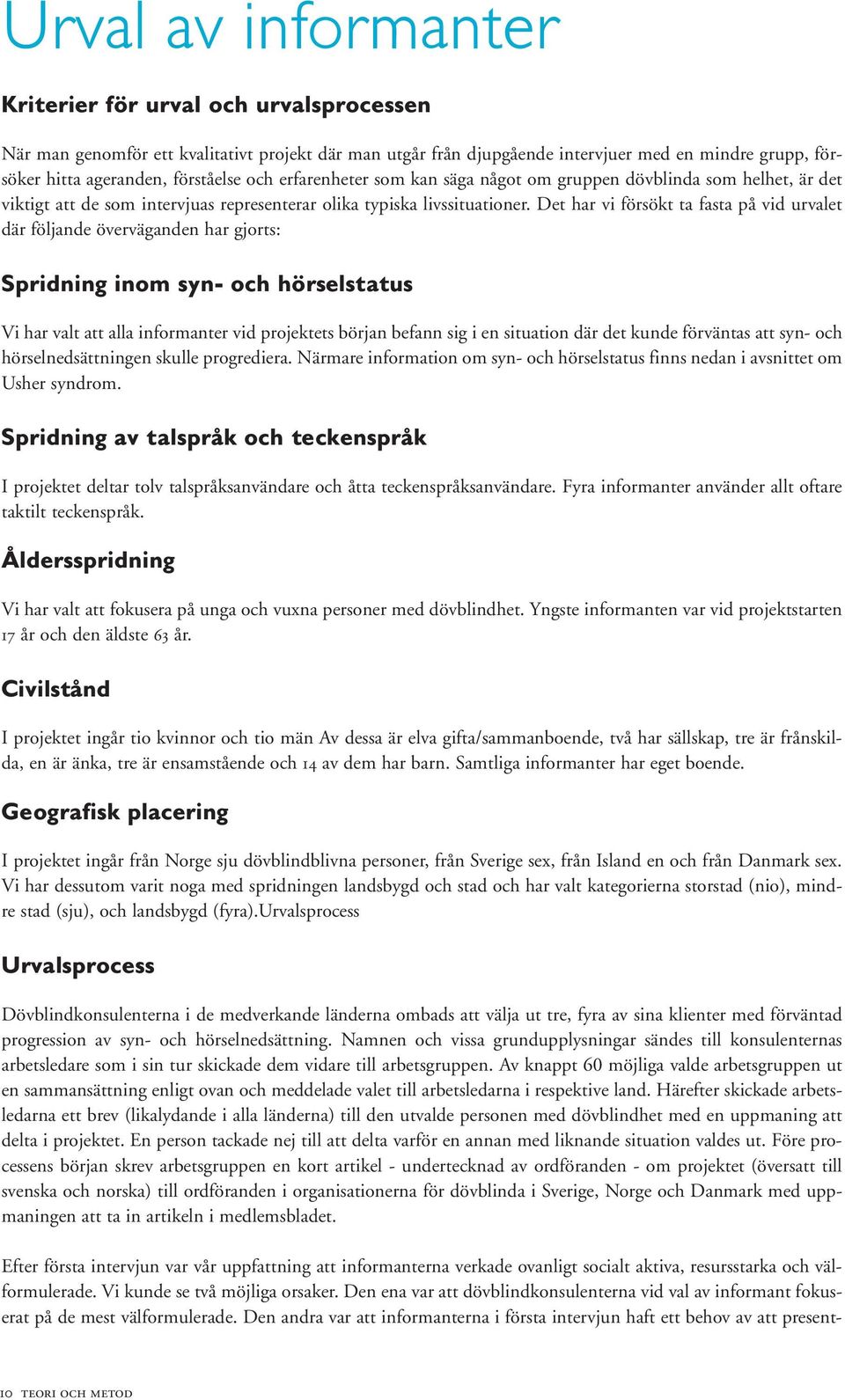 Det har vi försökt ta fasta på vid urvalet där följande överväganden har gjorts: Spridning inom syn- och hörselstatus Vi har valt att alla informanter vid projektets början befann sig i en situation