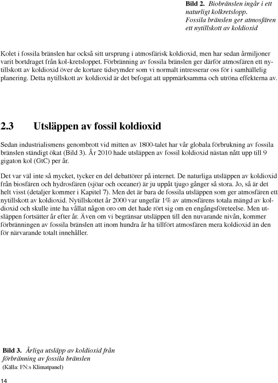 Förbränning av fossila bränslen ger därför atmosfären ett nytillskott av koldioxid över de kortare tidsrymder som vi normalt intresserar oss för i samhällelig planering.