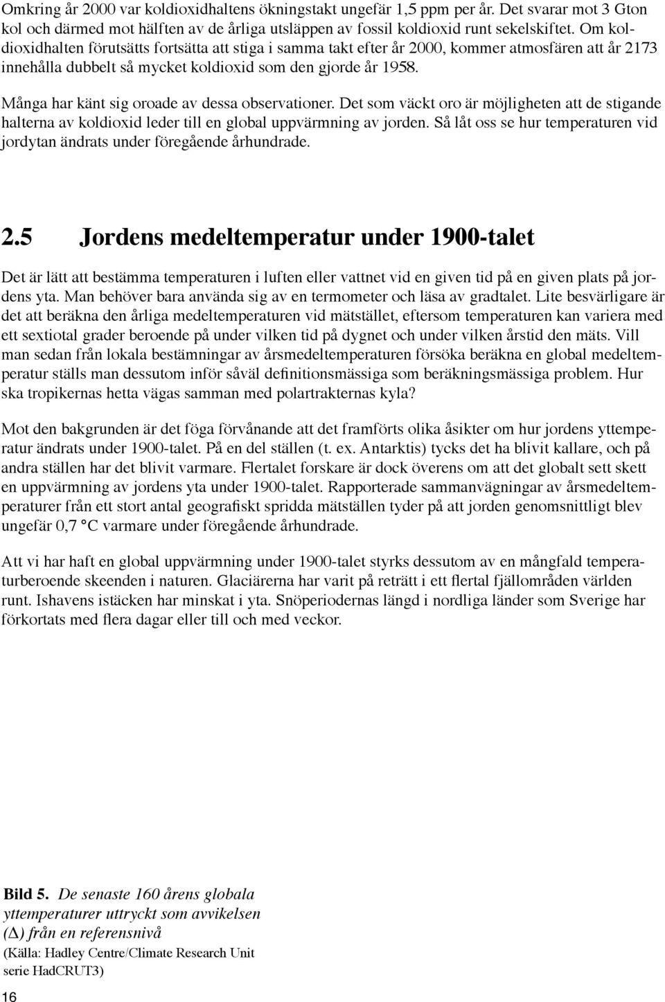 Många har känt sig oroade av dessa observationer. Det som väckt oro är möjligheten att de stigande halterna av koldioxid leder till en global uppvärmning av jorden.