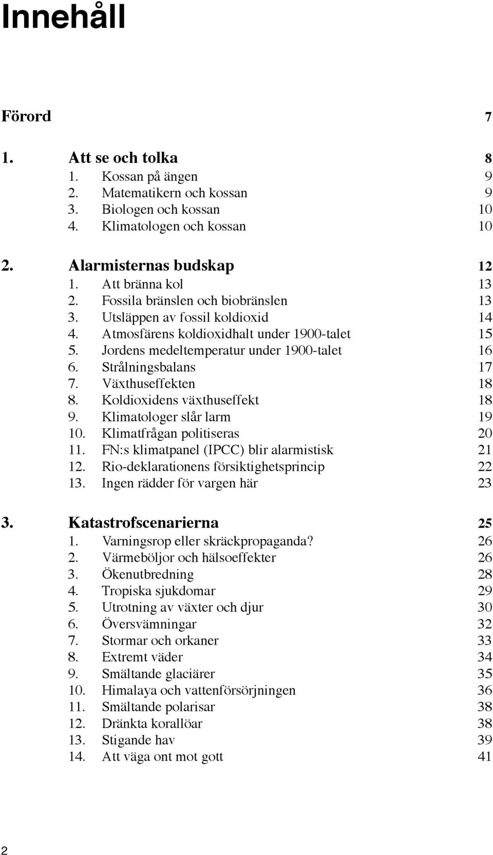 Växthuseffekten 18 8. Koldioxidens växthuseffekt 18 9. Klimatologer slår larm 19 10. Klimatfrågan politiseras 20 11. FN:s klimatpanel (IPCC) blir alarmistisk 21 12.