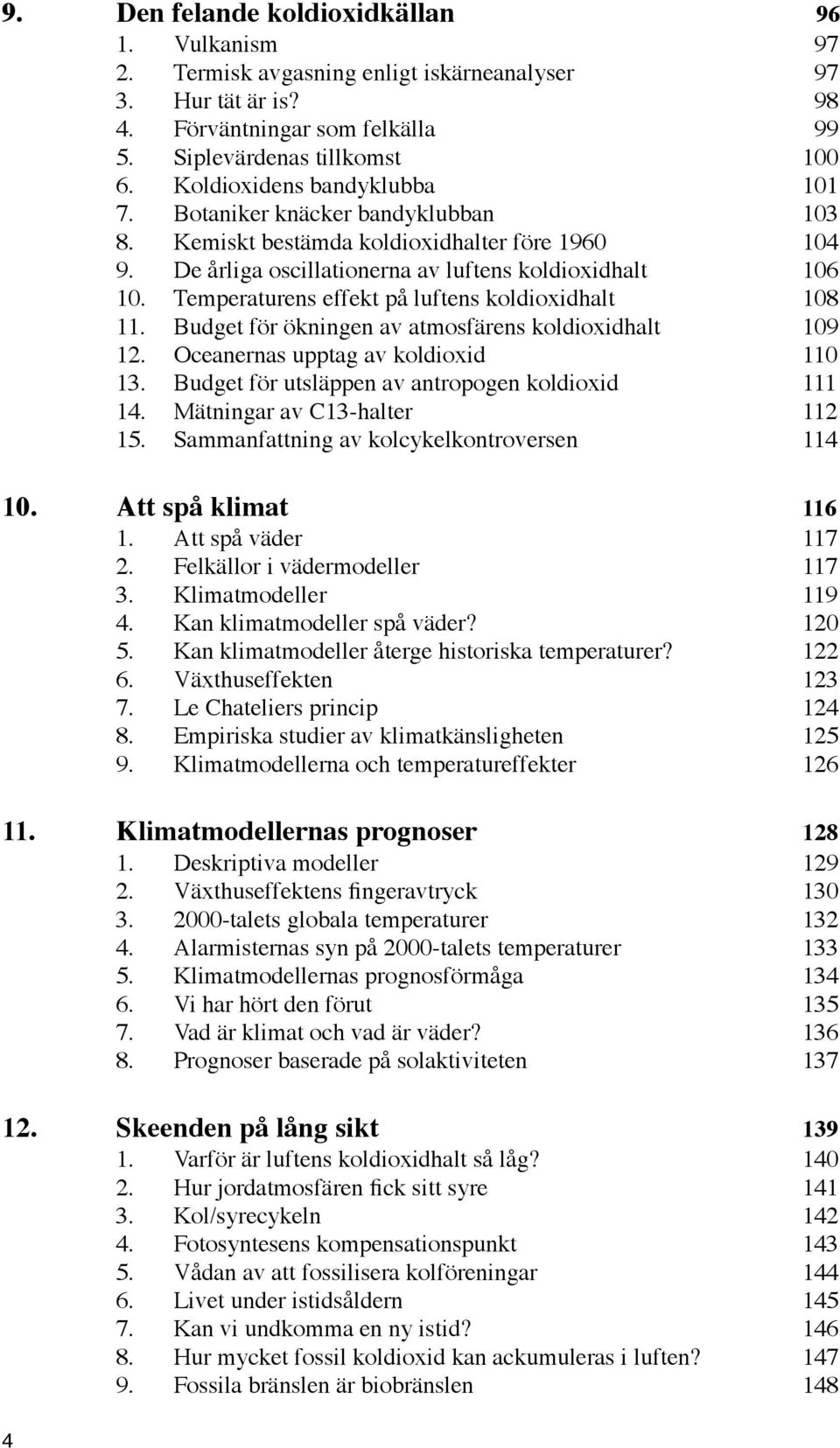 Temperaturens effekt på luftens koldioxidhalt 108 11. Budget för ökningen av atmosfärens koldioxidhalt 109 12. Oceanernas upptag av koldioxid 110 13.