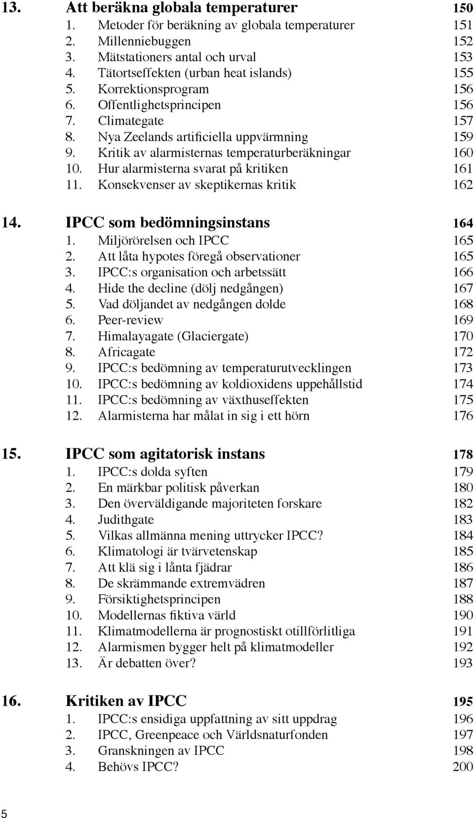 Hur alarmisterna svarat på kritiken 161 11. Konsekvenser av skeptikernas kritik 162 14. IPCC som bedömningsinstans 164 1. Miljörörelsen och IPCC 165 2. Att låta hypotes föregå observationer 165 3.