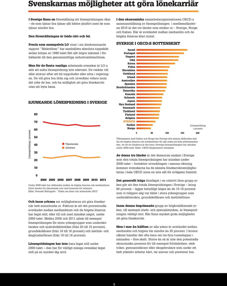 Precis som exempelvis LO visat i sin återkommande rapport Makteliten har samhällets absoluta toppskikt sedan början av 1980-talet fått allt högre inkomst i förhållande till den genomsnittliga