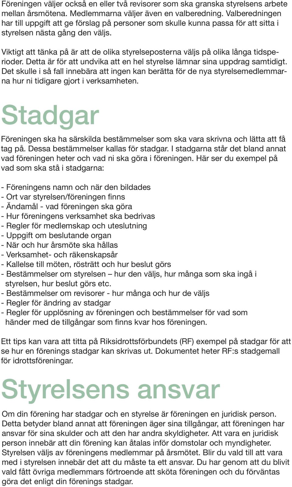 Viktigt att tänka på är att de olika styrelseposterna väljs på olika långa tidsperioder. Detta är för att undvika att en hel styrelse lämnar sina uppdrag samtidigt.