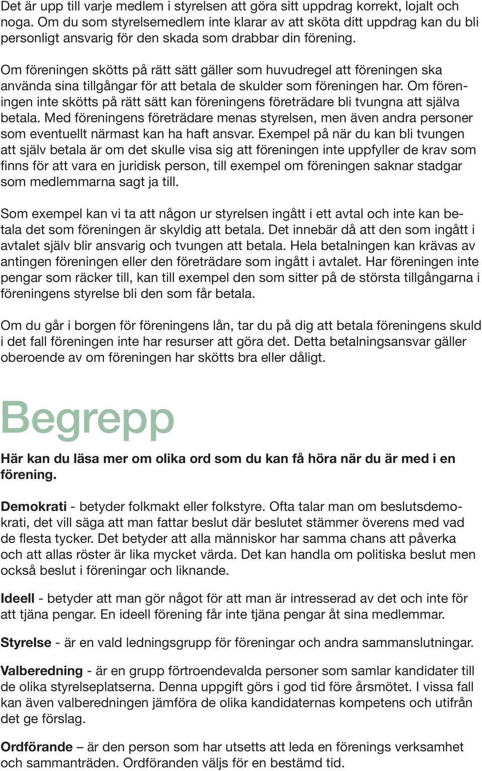 Om föreningen skötts på rätt sätt gäller som huvudregel att föreningen ska använda sina tillgångar för att betala de skulder som föreningen har.