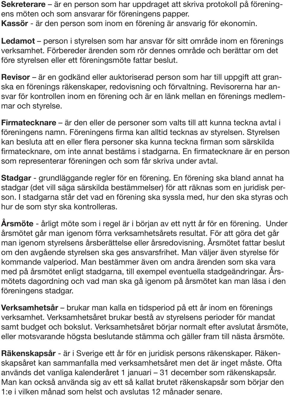 Förbereder ärenden som rör dennes område och berättar om det före styrelsen eller ett föreningsmöte fattar beslut.