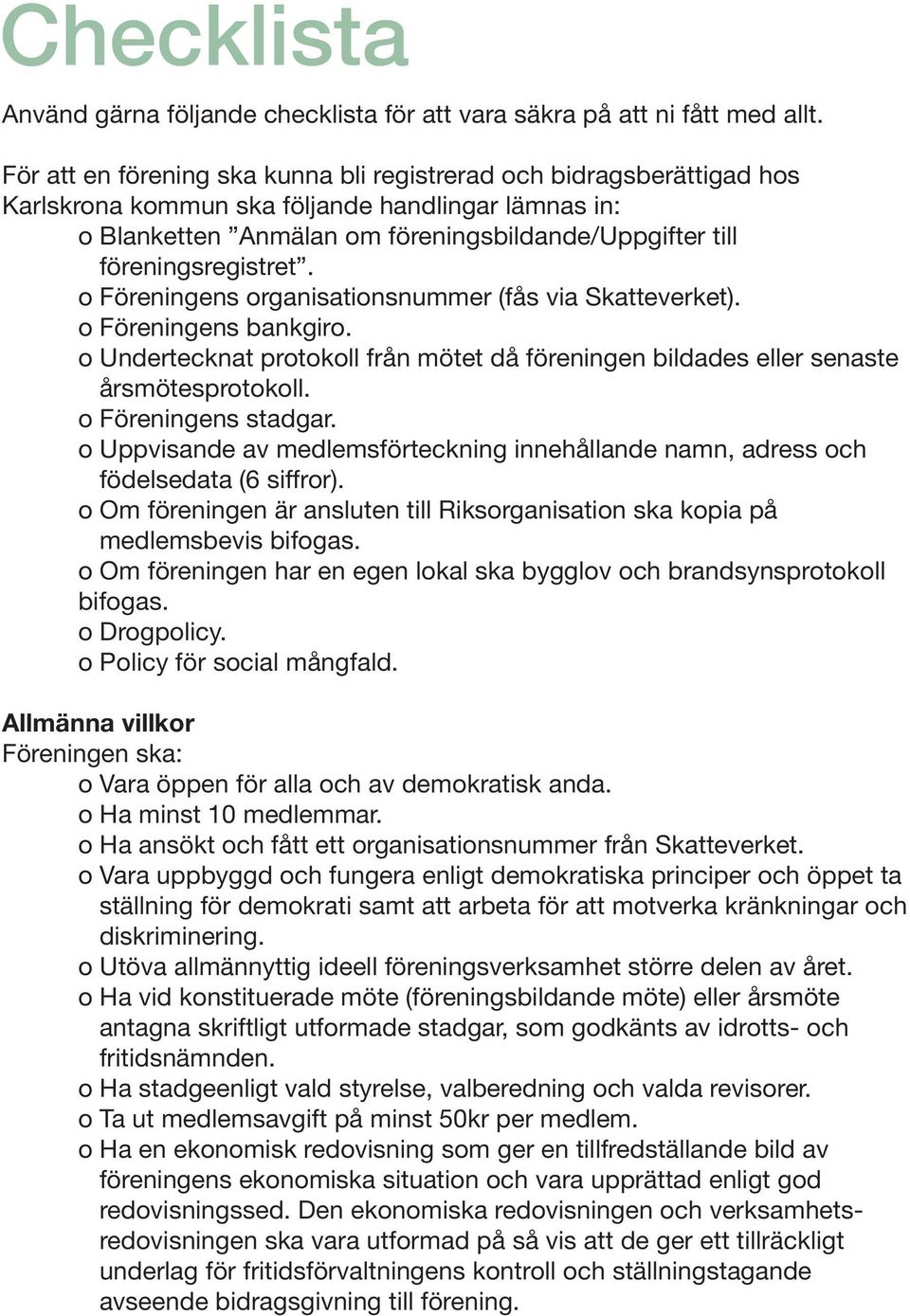 föreningsregistret. o Föreningens organisationsnummer (fås via Skatteverket). o Föreningens bankgiro. o Undertecknat protokoll från mötet då föreningen bildades eller senaste årsmötesprotokoll.