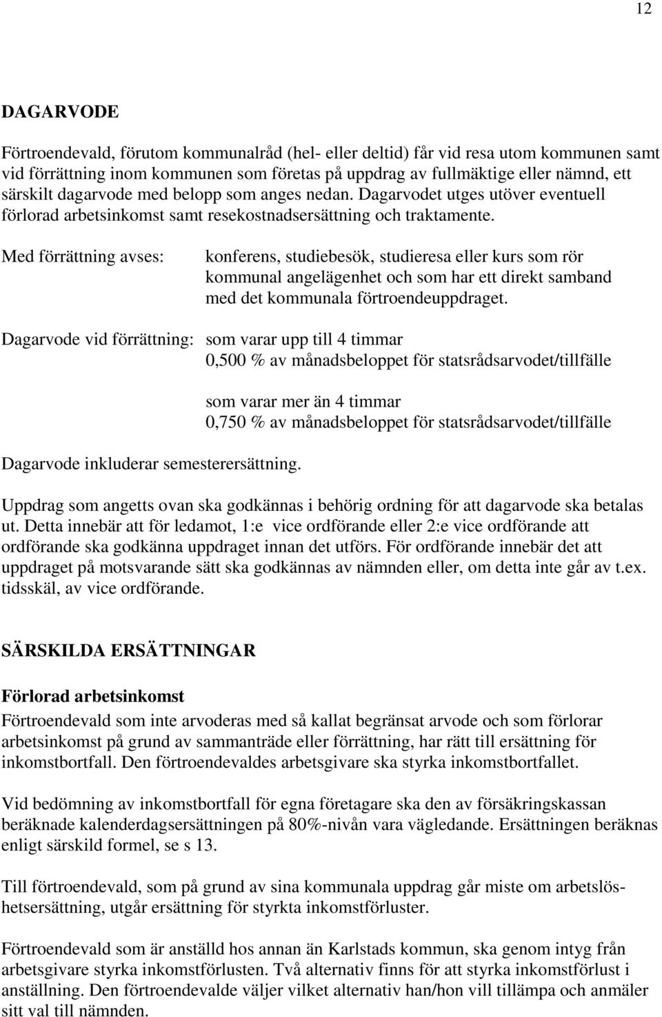 Med förrättning avses: konferens, studiebesök, studieresa eller kurs som rör kommunal angelägenhet och som har ett direkt samband med det kommunala förtroendeuppdraget.