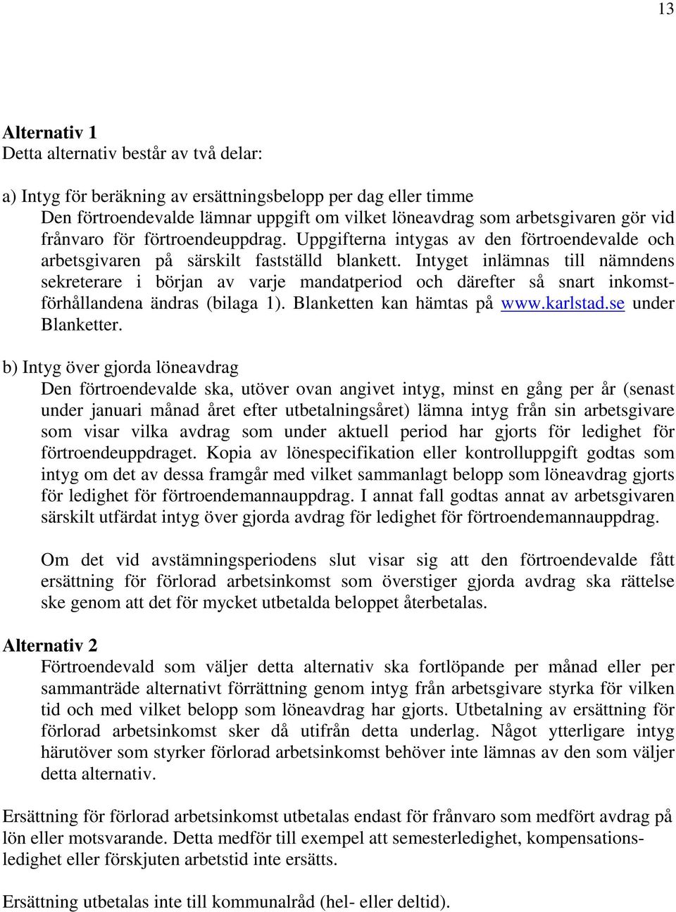 Intyget inlämnas till nämndens sekreterare i början av varje mandatperiod och därefter så snart inkomstförhållandena ändras (bilaga 1). Blanketten kan hämtas på www.karlstad.se under Blanketter.