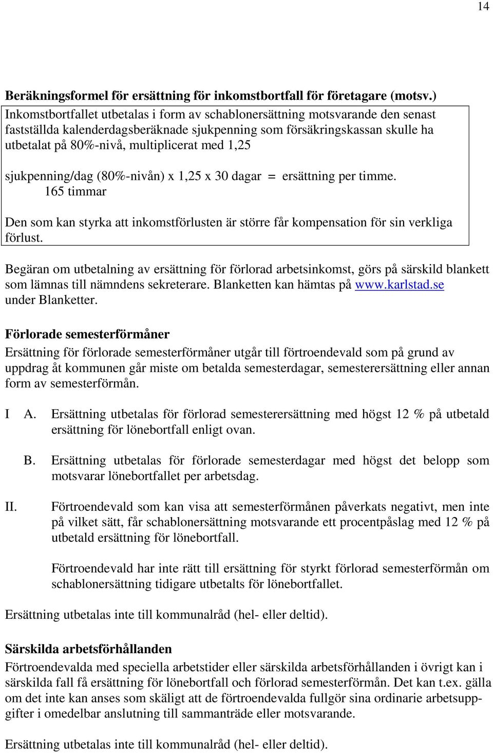 med 1,25 sjukpenning/dag (80%-nivån) x 1,25 x 30 dagar = ersättning per timme. 165 timmar Den som kan styrka att inkomstförlusten är större får kompensation för sin verkliga förlust.