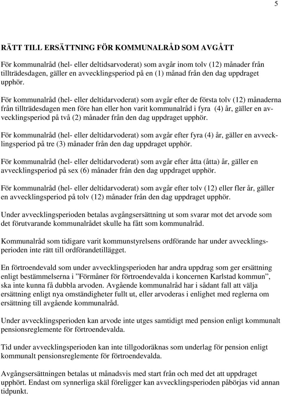 För kommunalråd (hel- eller deltidarvoderat) som avgår efter de första tolv (12) månaderna från tillträdesdagen men före han eller hon varit kommunalråd i fyra (4) år, gäller en avvecklingsperiod på