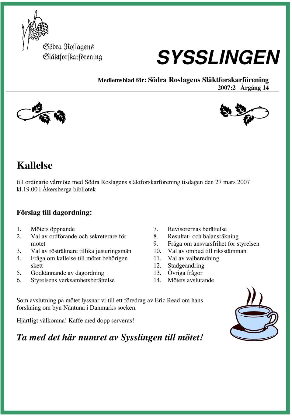 Fråga om kallelse till mötet behörigen skett 5. Godkännande av dagordning 6. Styrelsens verksamhetsberättelse 7. Revisorernas berättelse 8. Resultat- och balansräkning 9.