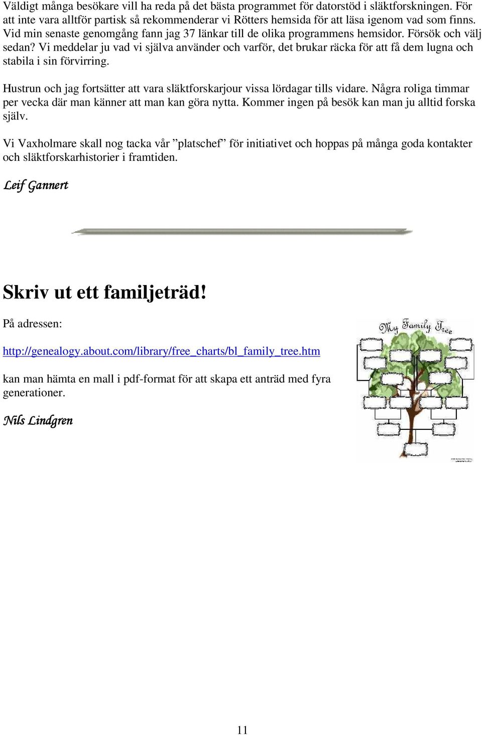 Vi meddelar ju vad vi själva använder och varför, det brukar räcka för att få dem lugna och stabila i sin förvirring. Hustrun och jag fortsätter att vara släktforskarjour vissa lördagar tills vidare.