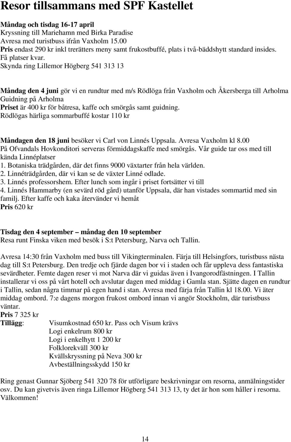 Skynda ring Lillemor Högberg 541 313 13 Måndag den 4 juni gör vi en rundtur med m/s Rödlöga från Vaxholm och Åkersberga till Arholma Guidning på Arholma Priset är 400 kr för båtresa, kaffe och