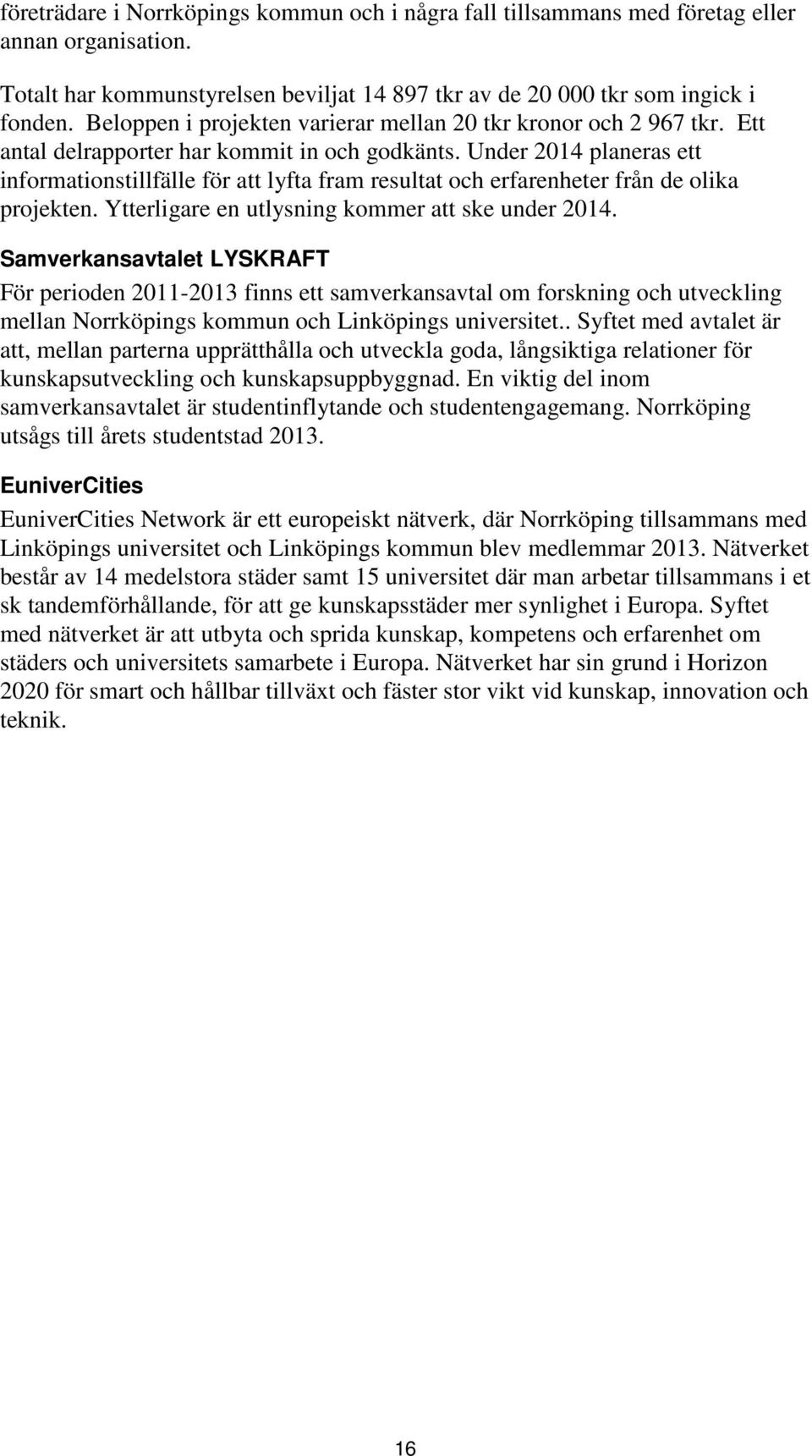 Under 2014 planeras ett informationstillfälle för att lyfta fram resultat och erfarenheter från de olika projekten. Ytterligare en utlysning kommer att ske under 2014.