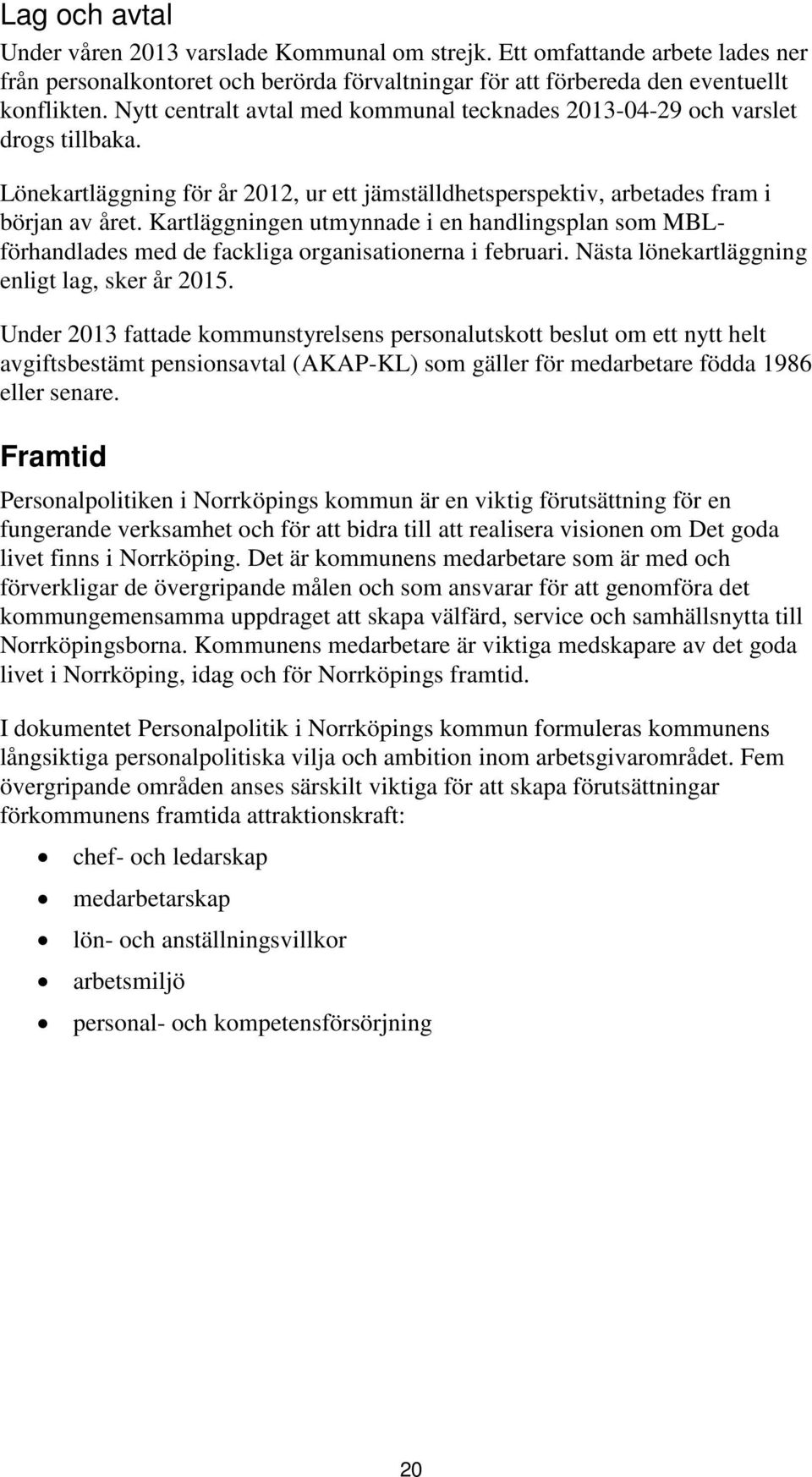 Kartläggningen utmynnade i en handlingsplan som MBLförhandlades med de fackliga organisationerna i februari. Nästa lönekartläggning enligt lag, sker år 2015.