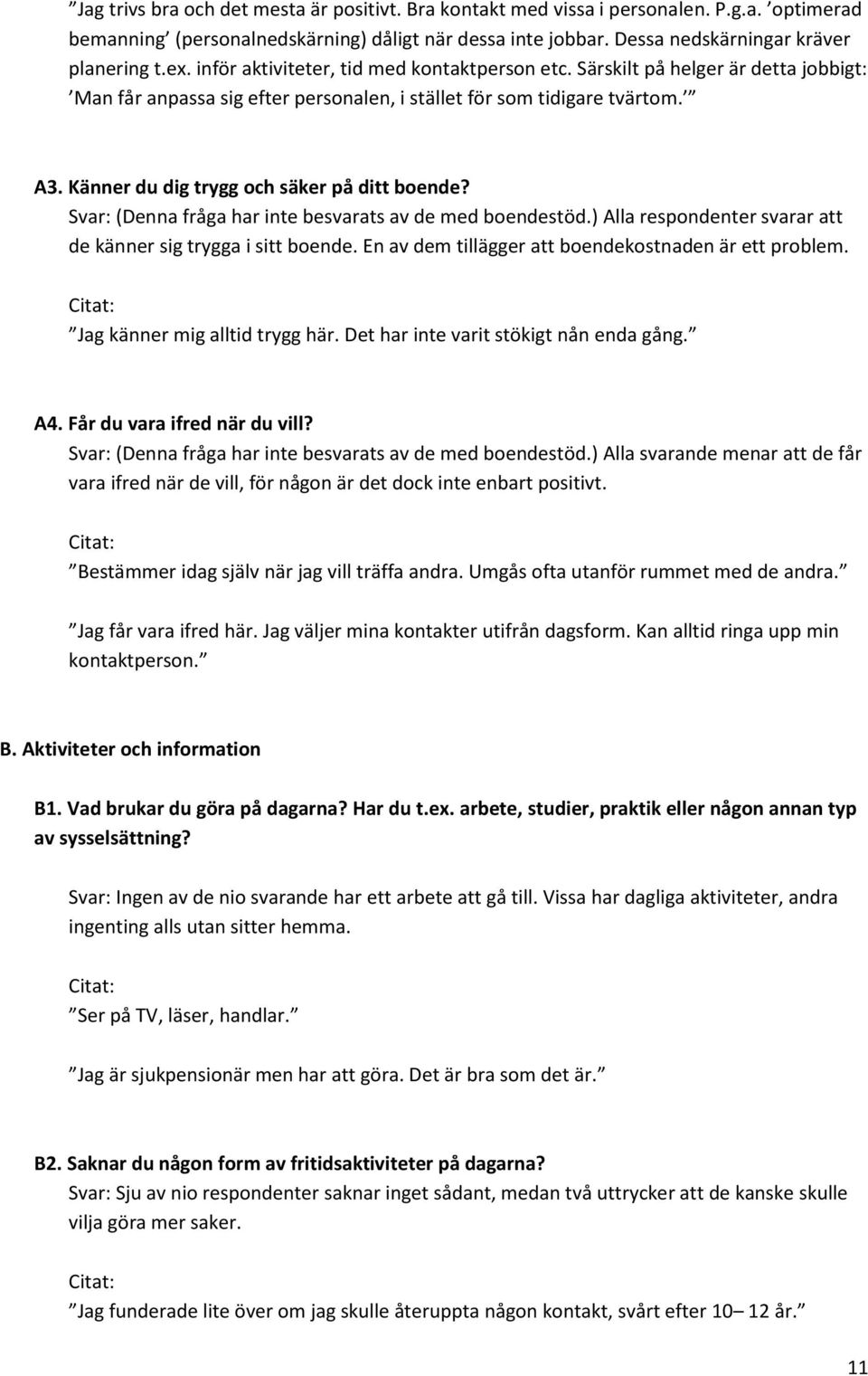 Känner du dig trygg och säker på ditt boende? Svar: (Denna fråga har inte besvarats av de med boendestöd.) Alla respondenter svarar att de känner sig trygga i sitt boende.