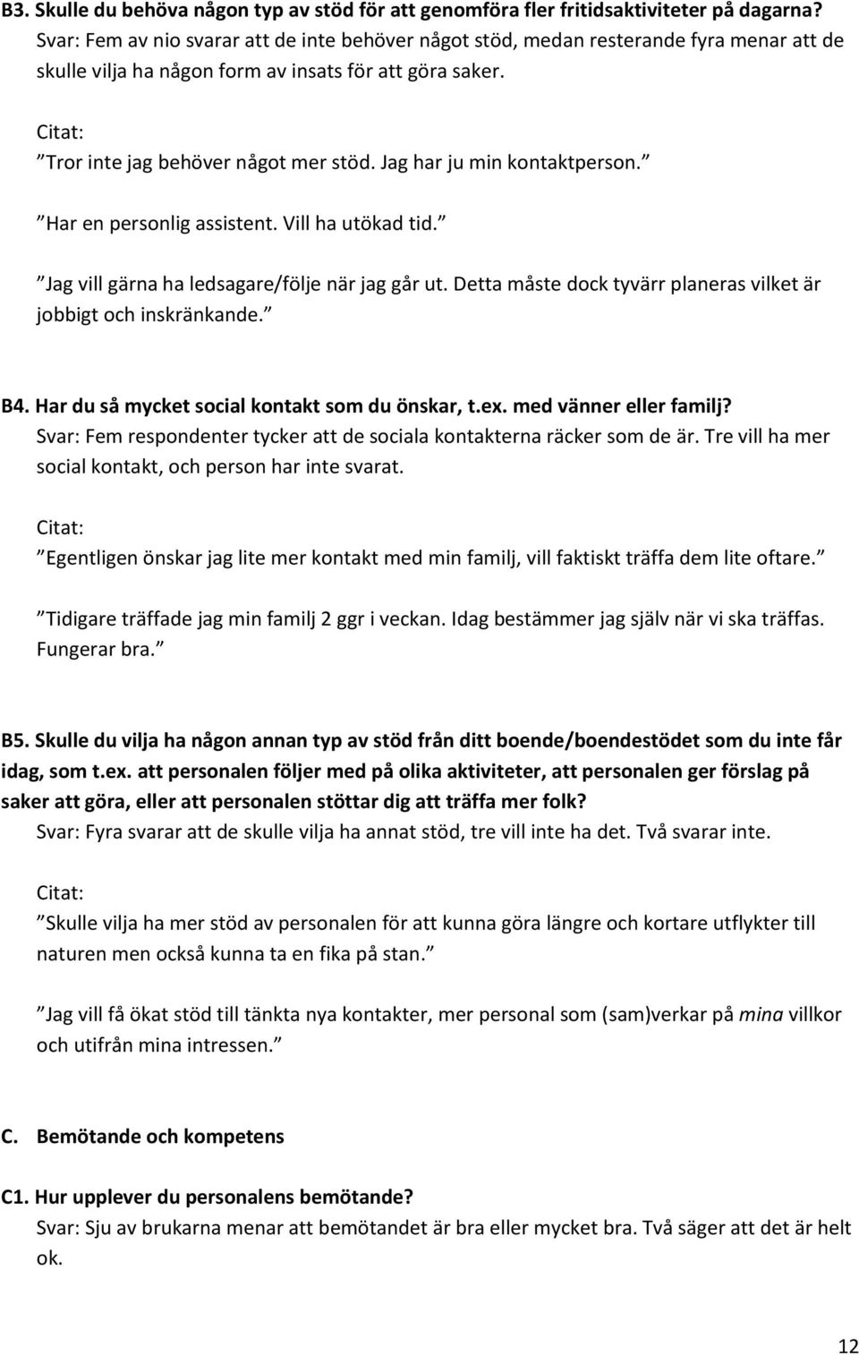 Jag har ju min kontaktperson. Har en personlig assistent. Vill ha utökad tid. Jag vill gärna ha ledsagare/följe när jag går ut. Detta måste dock tyvärr planeras vilket är jobbigt och inskränkande. B4.