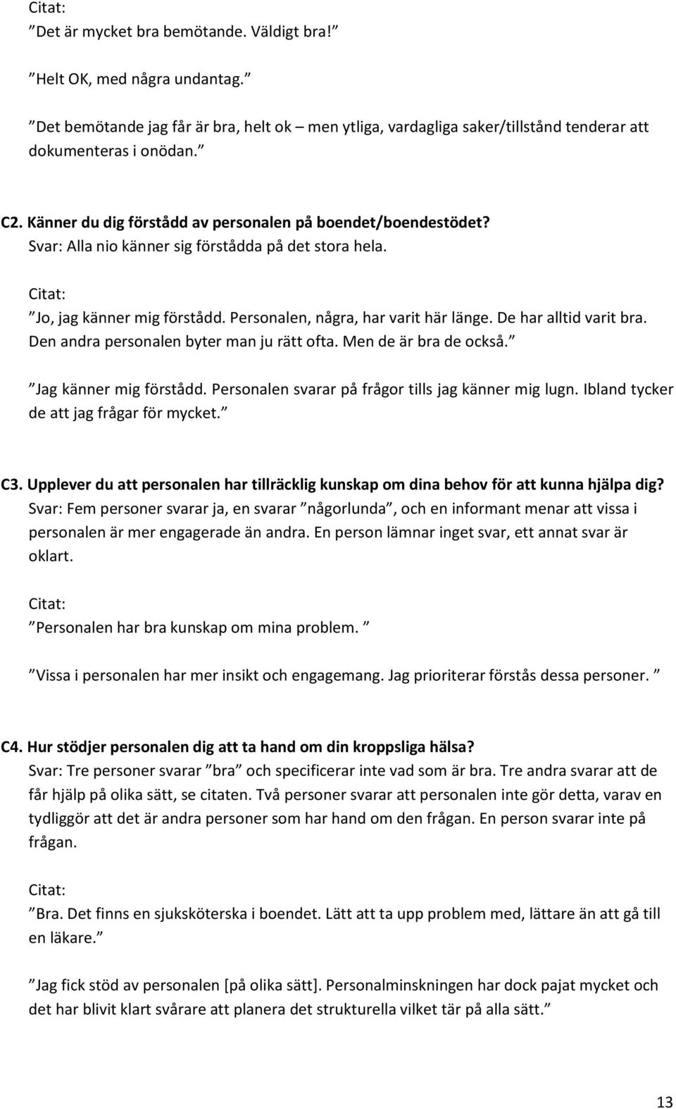 De har alltid varit bra. Den andra personalen byter man ju rätt ofta. Men de är bra de också. Jag känner mig förstådd. Personalen svarar på frågor tills jag känner mig lugn.