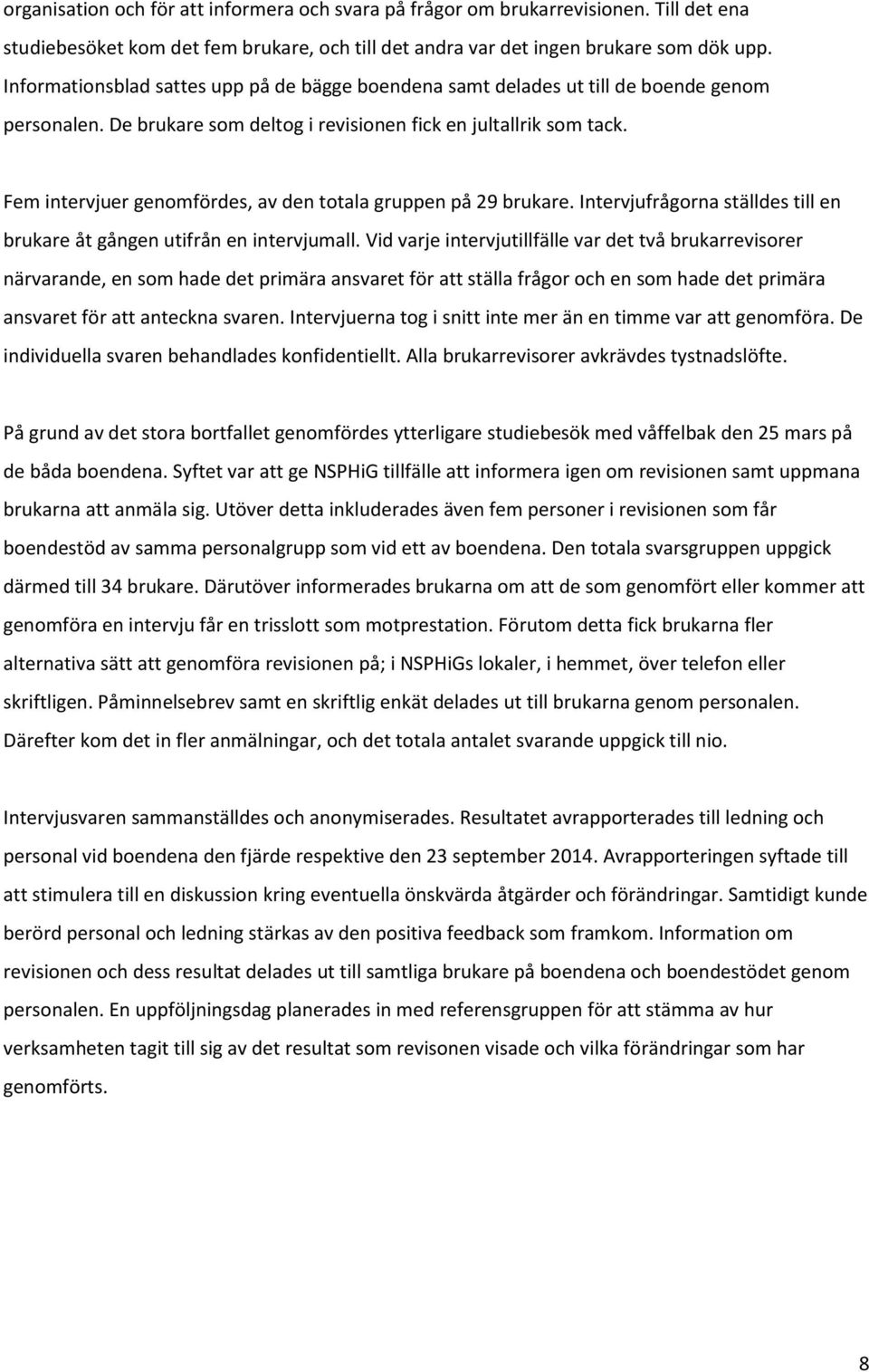 Fem intervjuer genomfördes, av den totala gruppen på 29 brukare. Intervjufrågorna ställdes till en brukare åt gången utifrån en intervjumall.