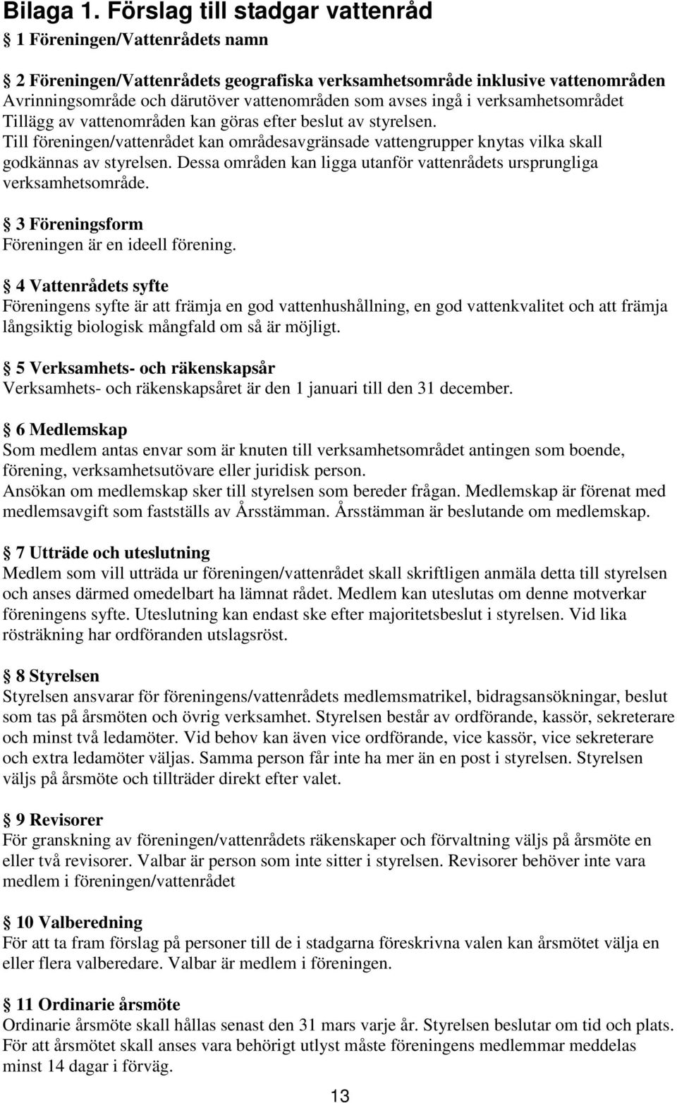 ingå i verksamhetsområdet Tillägg av vattenområden kan göras efter beslut av styrelsen. Till föreningen/vattenrådet kan områdesavgränsade vattengrupper knytas vilka skall godkännas av styrelsen.