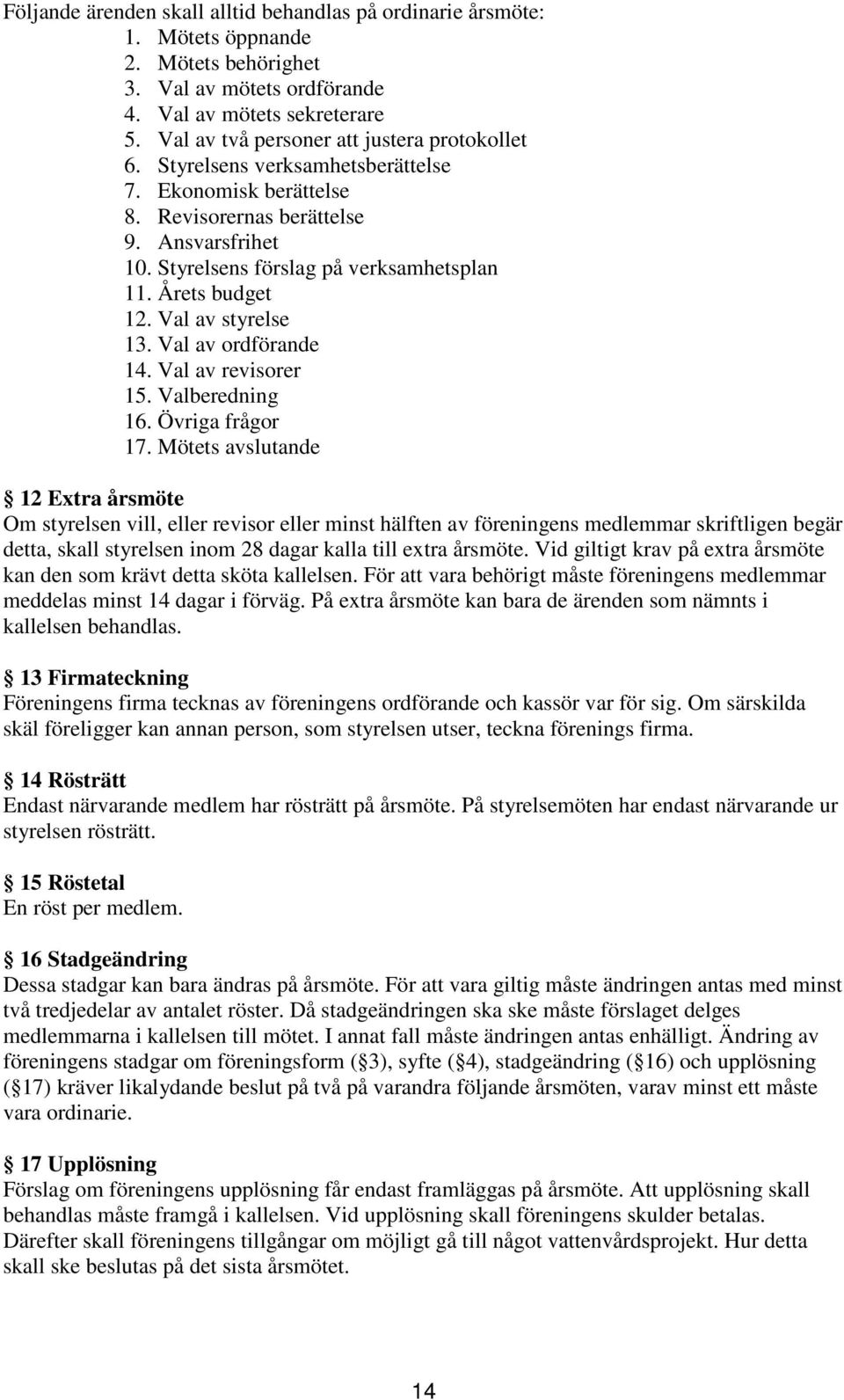 Årets budget 12. Val av styrelse 13. Val av ordförande 14. Val av revisorer 15. Valberedning 16. Övriga frågor 17.