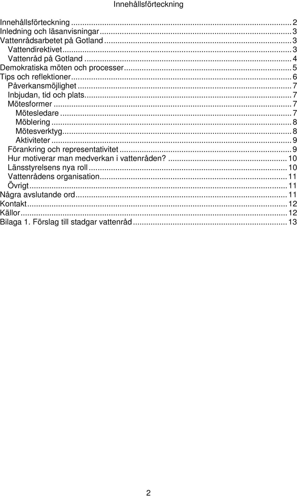 ..7 Möblering...8 Mötesverktyg...8 Aktiviteter...9 Förankring och representativitet...9 Hur motiverar man medverkan i vattenråden?