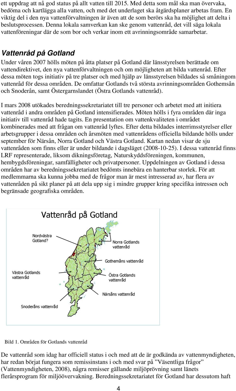 Denna lokala samverkan kan ske genom vattenråd, det vill säga lokala vattenföreningar där de som bor och verkar inom ett avrinningsområde samarbetar.