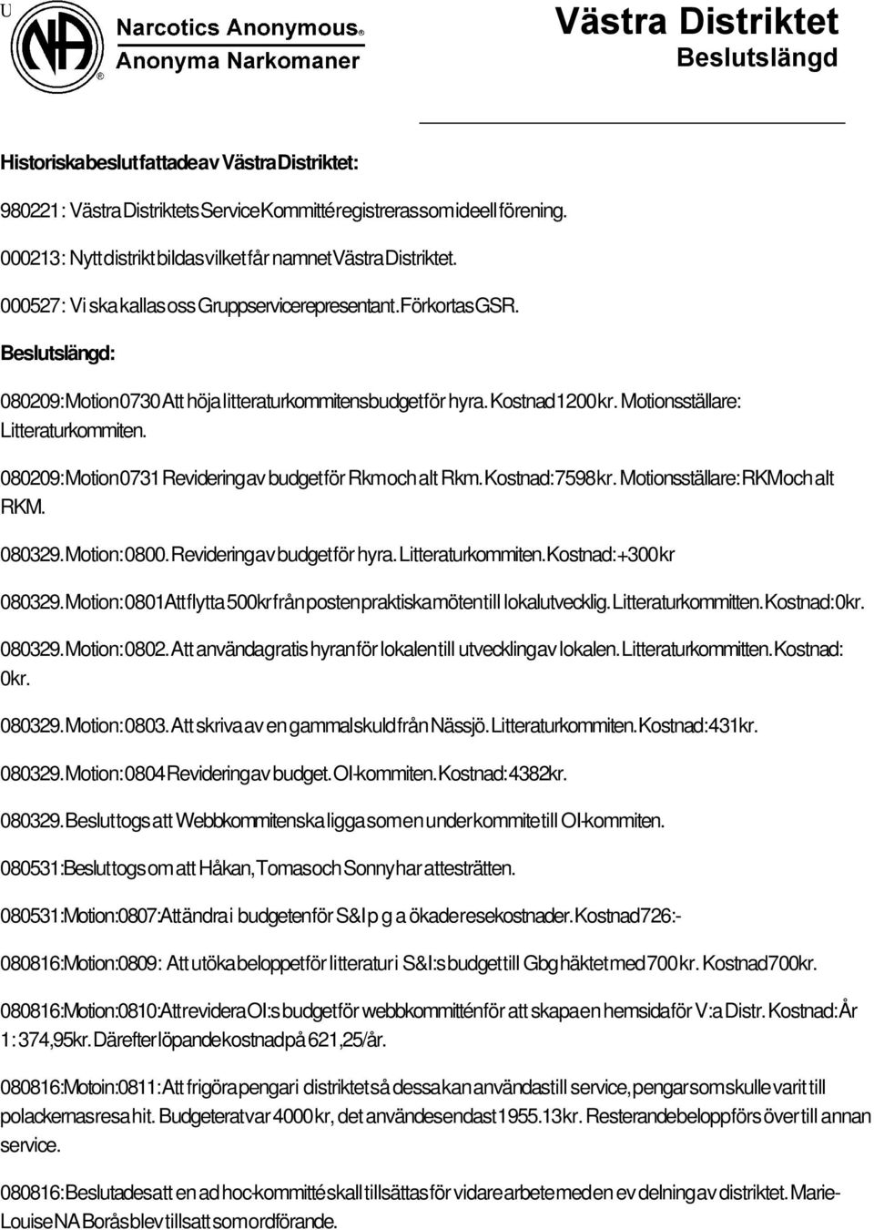 Kostnad: 7598 kr. Motionsställare: RKMoch alt RKM. 080329. Motion: 0800. Revidering av budget för hyra. Litteraturkommiten. Kostnad: +300 kr 080329.