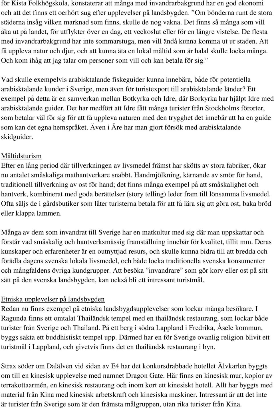 Det finns så många som vill åka ut på landet, för utflykter över en dag, ett veckoslut eller för en längre vistelse.