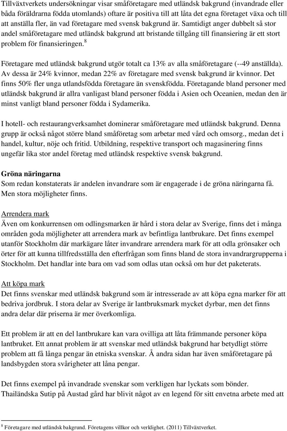 Samtidigt anger dubbelt så stor andel småföretagare med utländsk bakgrund att bristande tillgång till finansiering är ett stort problem för finansieringen.