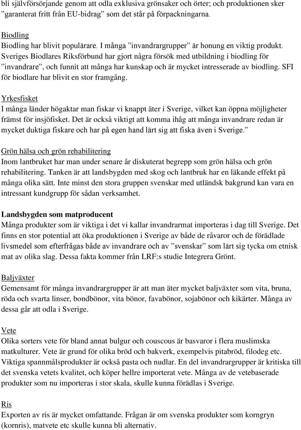 Sveriges Biodlares Riksförbund har gjort några försök med utbildning i biodling för invandrare, och funnit att många har kunskap och är mycket intresserade av biodling.