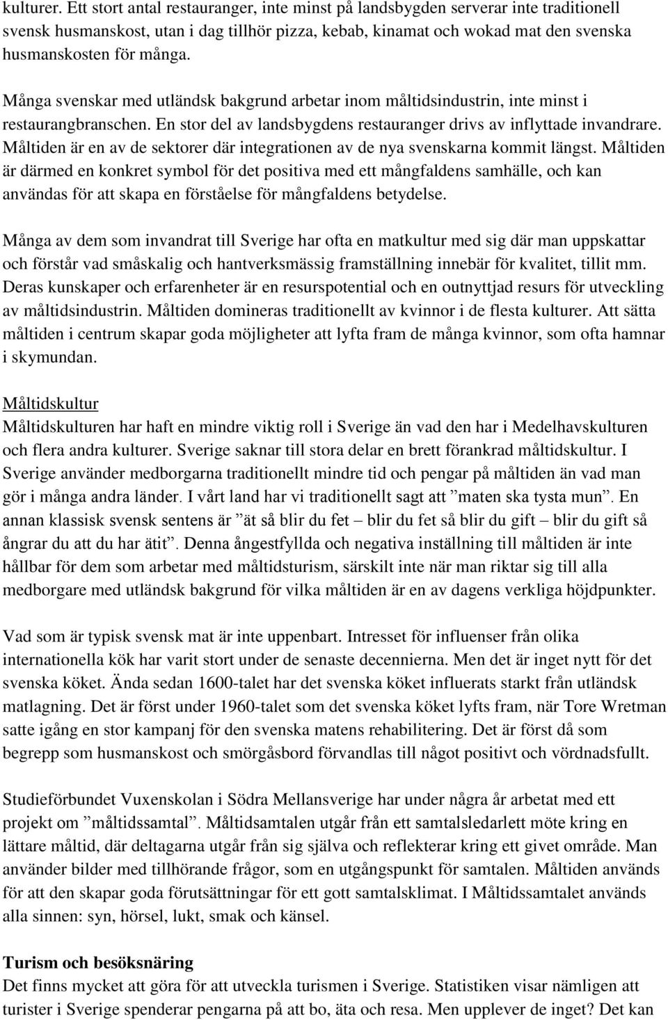 Många svenskar med utländsk bakgrund arbetar inom måltidsindustrin, inte minst i restaurangbranschen. En stor del av landsbygdens restauranger drivs av inflyttade invandrare.