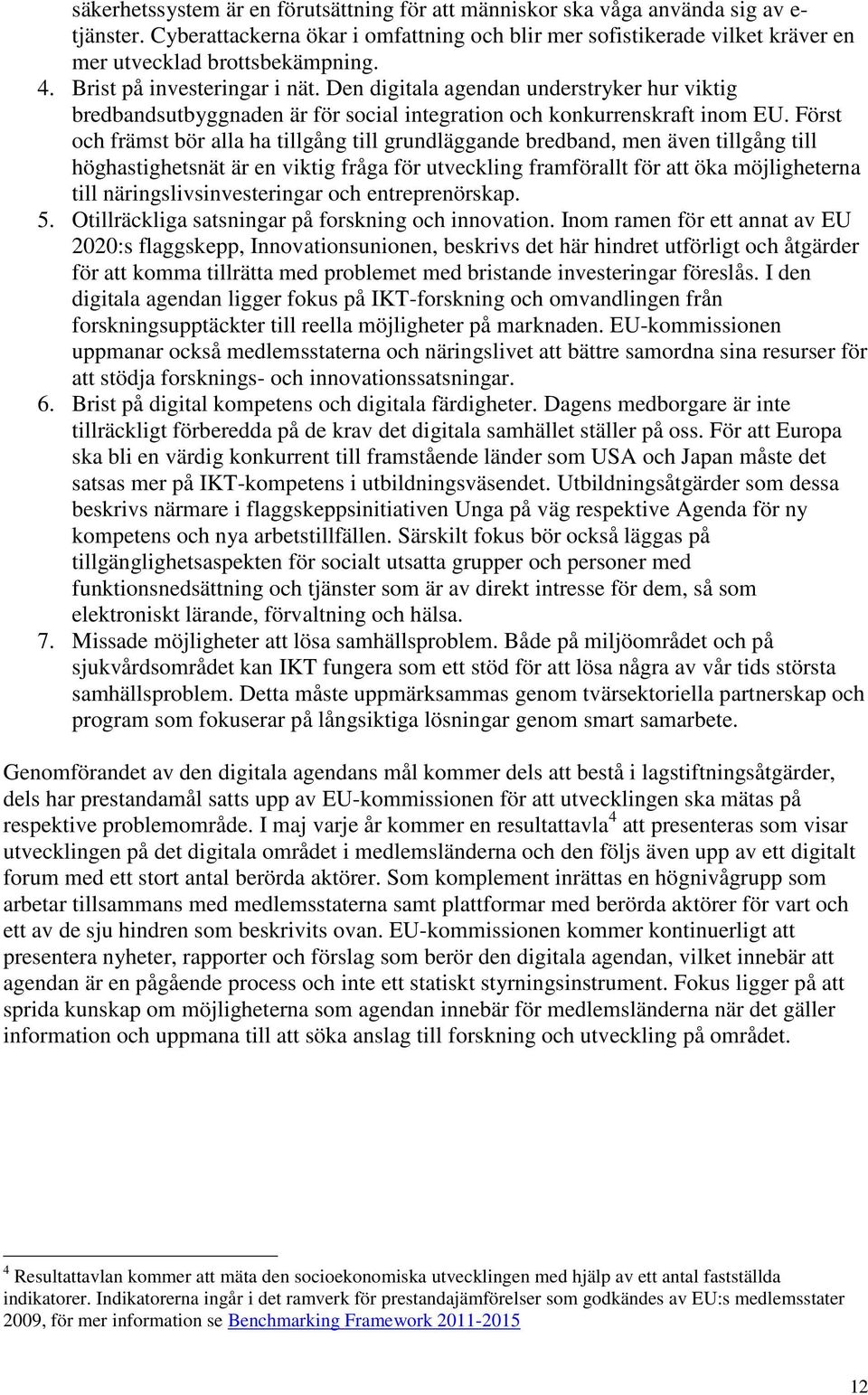 Först och främst bör alla ha tillgång till grundläggande bredband, men även tillgång till höghastighetsnät är en viktig fråga för utveckling framförallt för att öka möjligheterna till