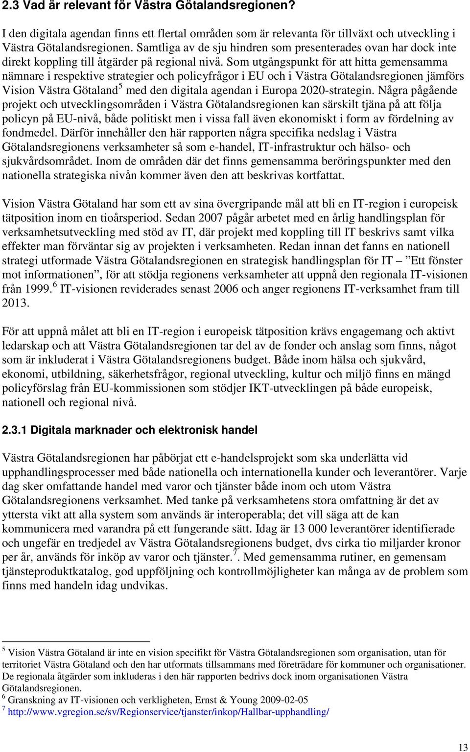 Som utgångspunkt för att hitta gemensamma nämnare i respektive strategier och policyfrågor i EU och i Västra Götalandsregionen jämförs Vision Västra Götaland 5 med den digitala agendan i Europa